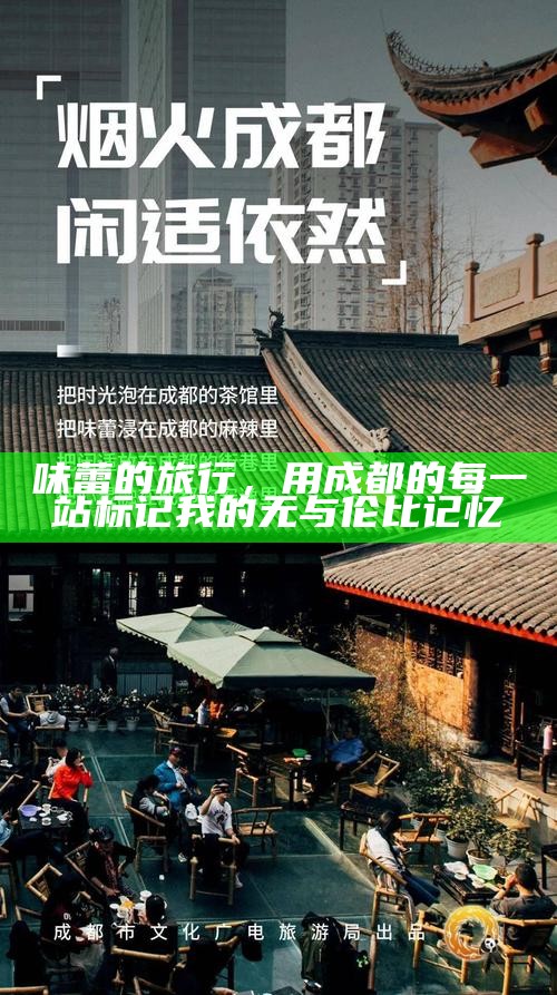 味蕾的旅行，用成都的每一站标记我的无与伦比记忆